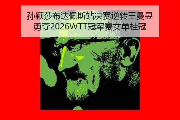 孙颖莎布达佩斯站决赛逆转王曼昱 勇夺2026WTT冠军赛女单桂冠
